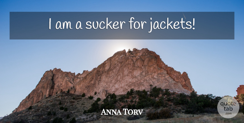 Anna Torv Quote About Jackets, Sucker: I Am A Sucker For...