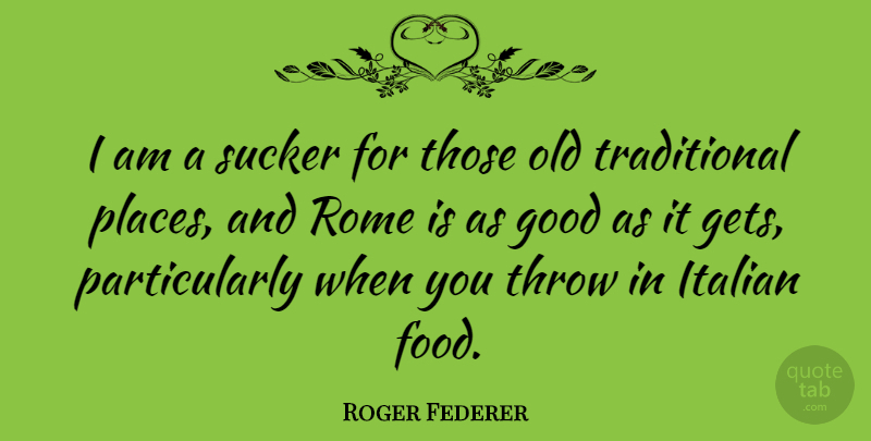Roger Federer Quote About Italian, Rome, Good As It Gets: I Am A Sucker For...