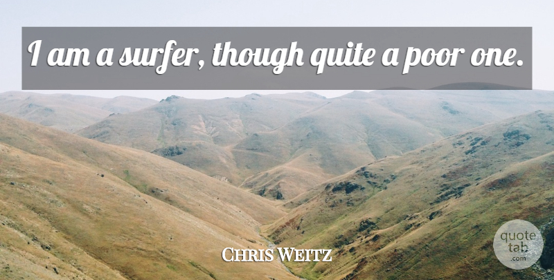 Chris Weitz Quote About Surfer, Poor: I Am A Surfer Though...
