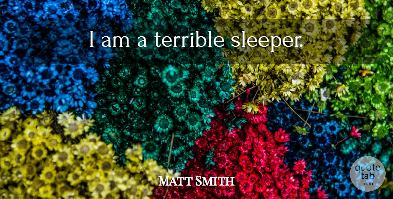Matt Smith Quote About Terrible, Sleepers: I Am A Terrible Sleeper...