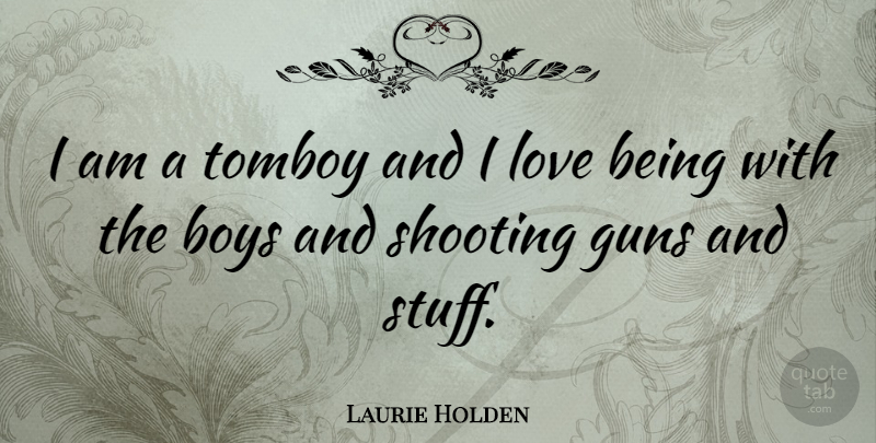 Laurie Holden Quote About Love Is, Gun, Boys: I Am A Tomboy And...