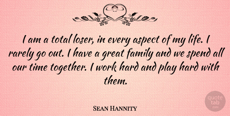 Sean Hannity Quote About Hard Work, Play Hard, Together: I Am A Total Loser...