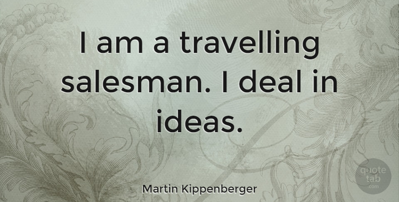 Martin Kippenberger Quote About Ideas, Deals, Salesman: I Am A Travelling Salesman...