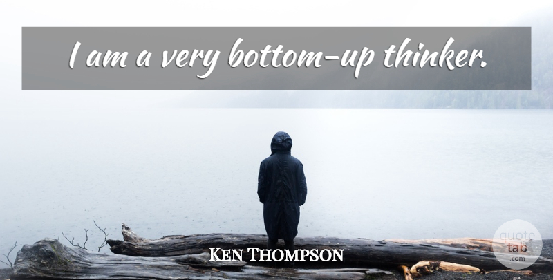 Ken Thompson Quote About Thinker, Bottom: I Am A Very Bottom...