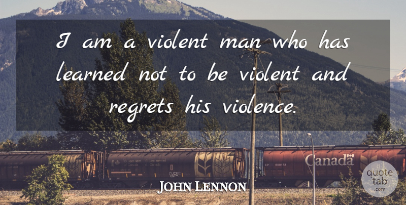 John Lennon Quote About Regret, Men, Violence: I Am A Violent Man...