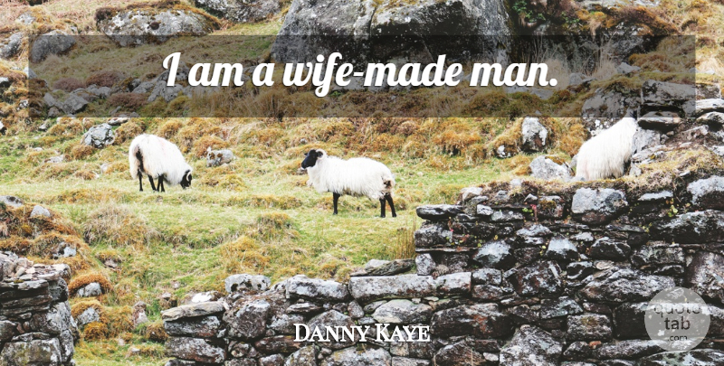 Danny Kaye Quote About Family, Men, Wife: I Am A Wife Made...