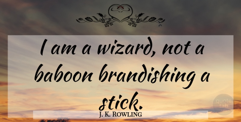 J. K. Rowling Quote About Sticks, Wizards, Baboons: I Am A Wizard Not...