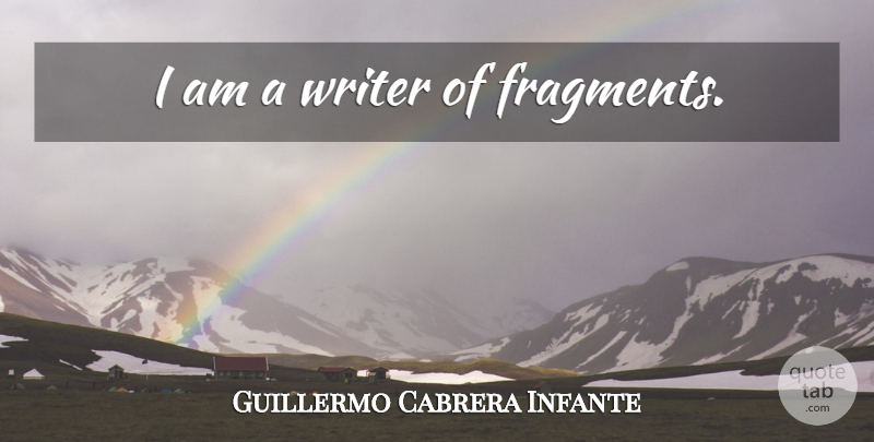 Guillermo Cabrera Infante Quote About Fragments: I Am A Writer Of...