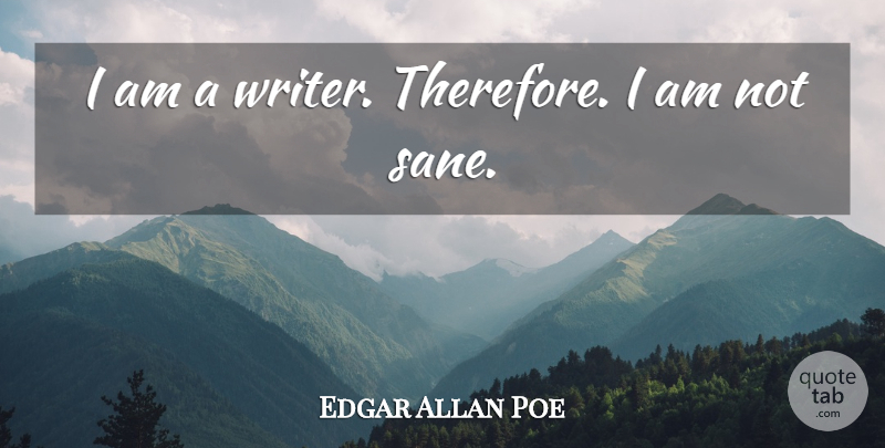 Edgar Allan Poe Quote About Sane: I Am A Writer Therefore...