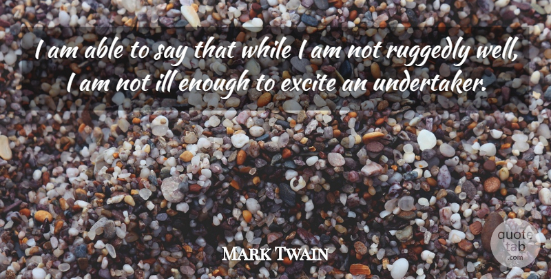 Mark Twain Quote About Able, Enough, Undertaker: I Am Able To Say...