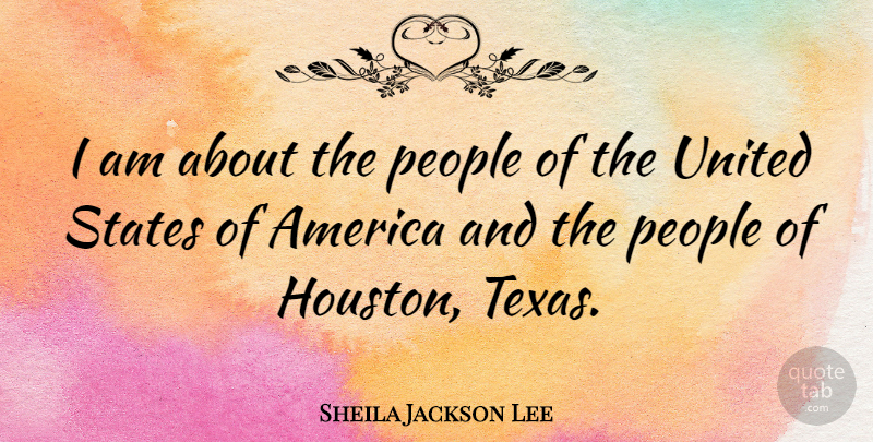 Sheila Jackson Lee Quote About Texas, America, People: I Am About The People...