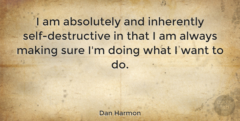 Dan Harmon Quote About Self, Want, Self Destructive: I Am Absolutely And Inherently...