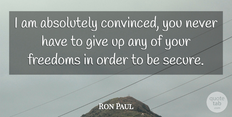 Ron Paul Quote About Freedom, Giving Up, Order: I Am Absolutely Convinced You...