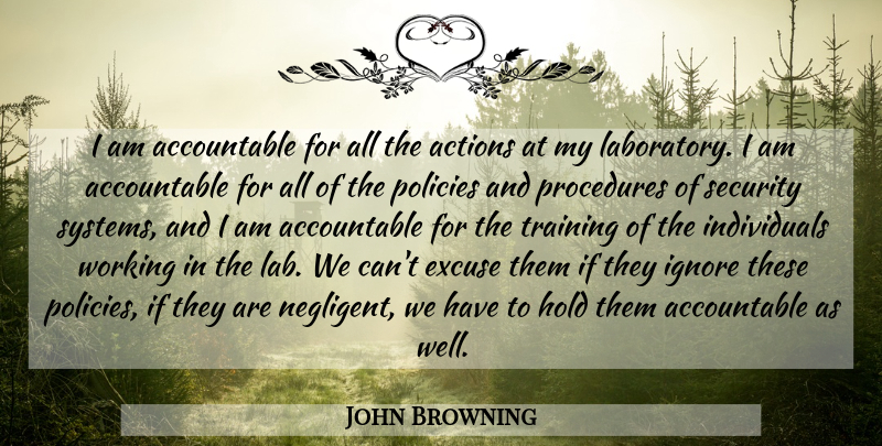 John Browning Quote About Actions, Excuse, Hold, Ignore, Policies: I Am Accountable For All...