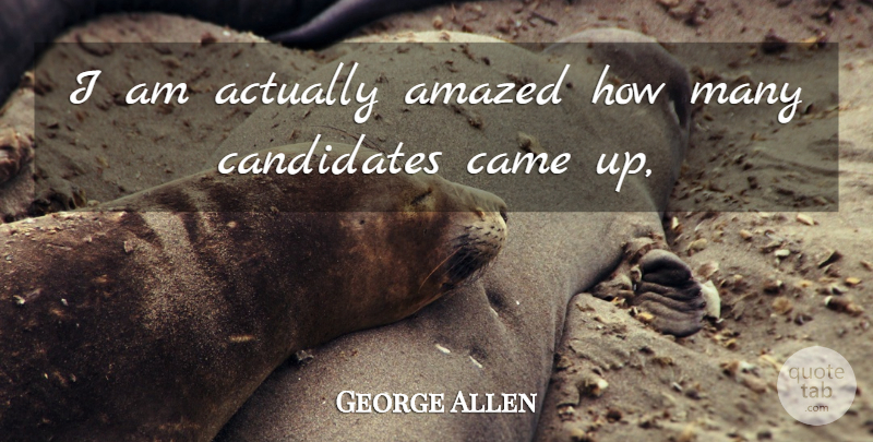 George Allen Quote About Amazed, Came, Candidates: I Am Actually Amazed How...