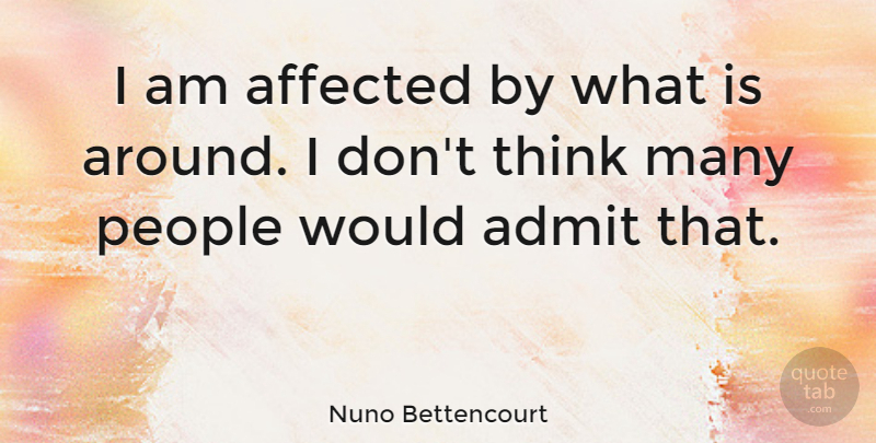 Nuno Bettencourt Quote About Thinking, People, Affected: I Am Affected By What...