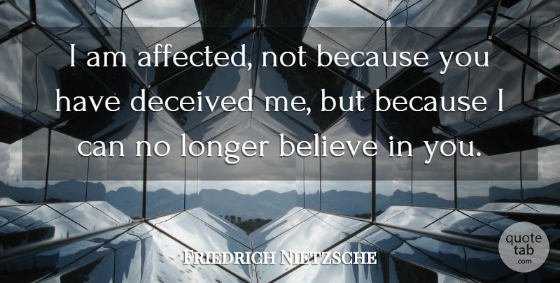 Friedrich Nietzsche Quote About Believe, Because I Can, Deceived: I Am Affected Not Because...