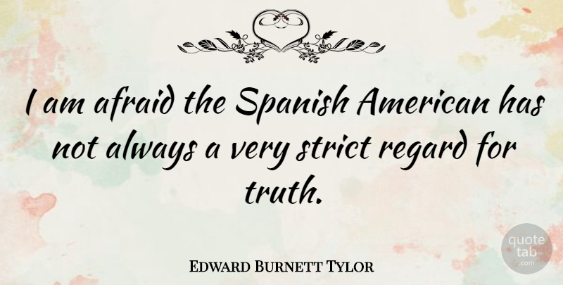 Edward Burnett Tylor Quote About Truth, Strict, Regard: I Am Afraid The Spanish...