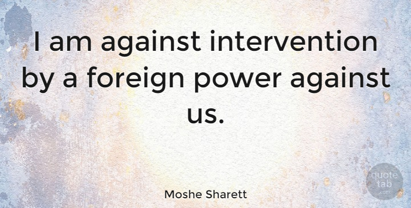 Moshe Sharett Quote About Power: I Am Against Intervention By...
