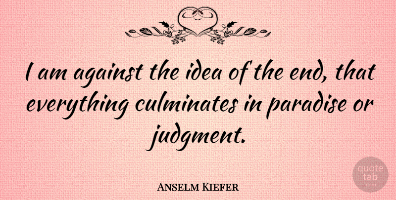 Anselm Kiefer Quote About Ideas, Paradise, Judgment: I Am Against The Idea...