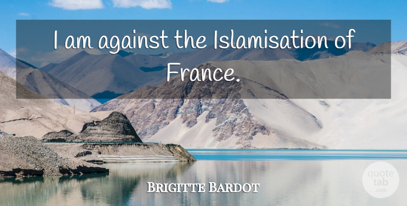 Brigitte Bardot Quote About France: I Am Against The Islamisation...