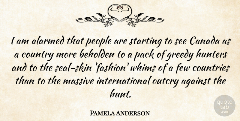 Pamela Anderson Quote About Against, Beholden, Canada, Countries, Country: I Am Alarmed That People...