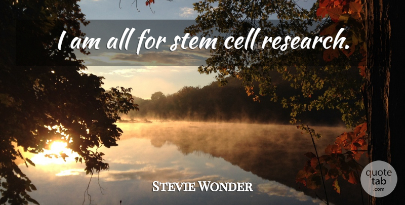 Stevie Wonder Quote About Cells, Research, Stem Cell: I Am All For Stem...