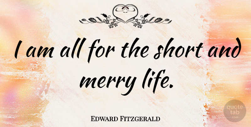 Edward Fitzgerald Quote About Life Is Short, Merry: I Am All For The...