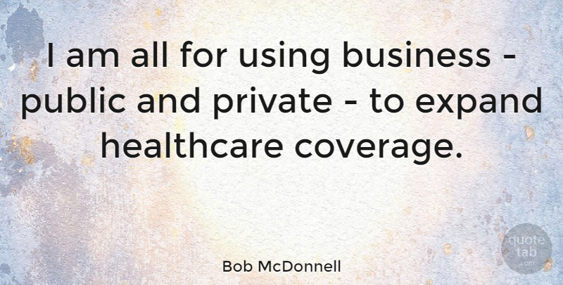 Bob McDonnell Quote About Healthcare, Coverage: I Am All For Using...