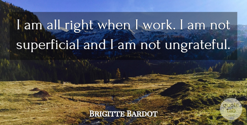 Brigitte Bardot Quote About Ungrateful, Superficial: I Am All Right When...