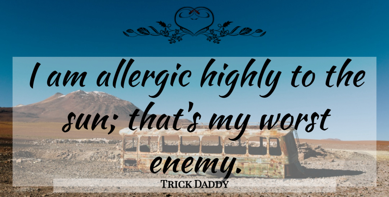 Trick Daddy Quote About Worst Enemy, Sun, Allergic: I Am Allergic Highly To...