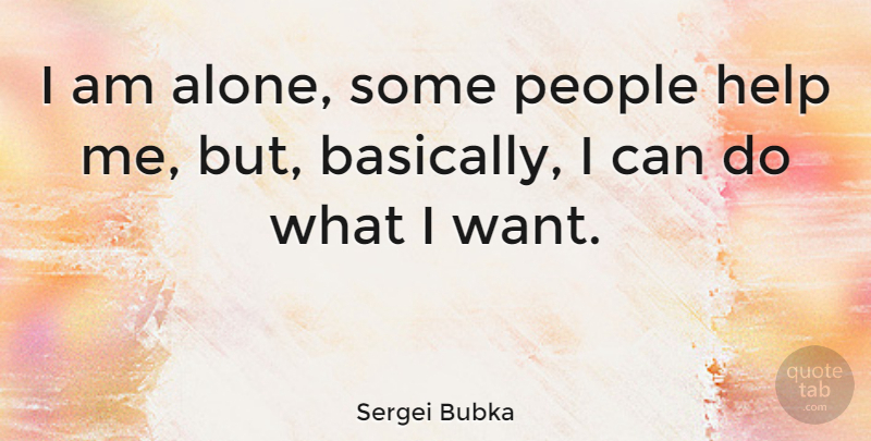 Sergei Bubka Quote About People, Want, Helping: I Am Alone Some People...