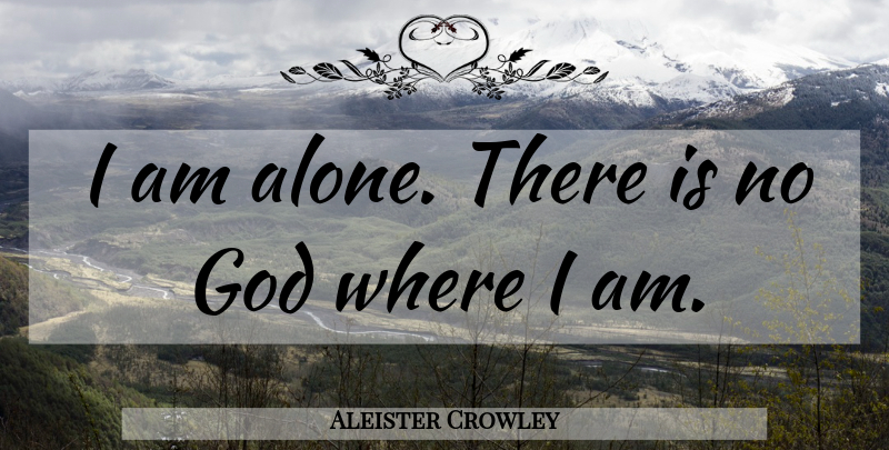 Aleister Crowley Quote About There Is No God: I Am Alone There Is...