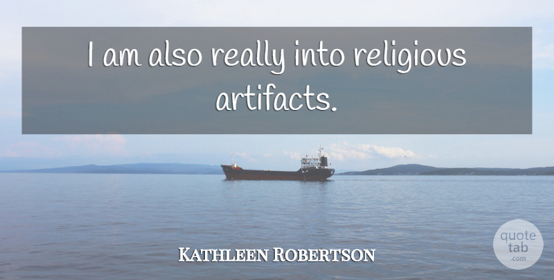 Kathleen Robertson Quote About Religious, Artifacts: I Am Also Really Into...