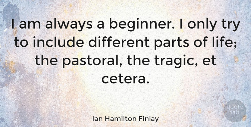 Ian Hamilton Finlay Quote About Past, Trying, Different: I Am Always A Beginner...