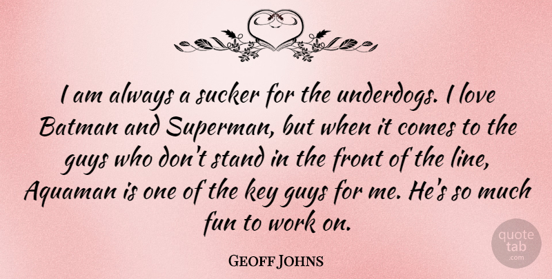Geoff Johns Quote About Batman, Front, Guys, Key, Love: I Am Always A Sucker...