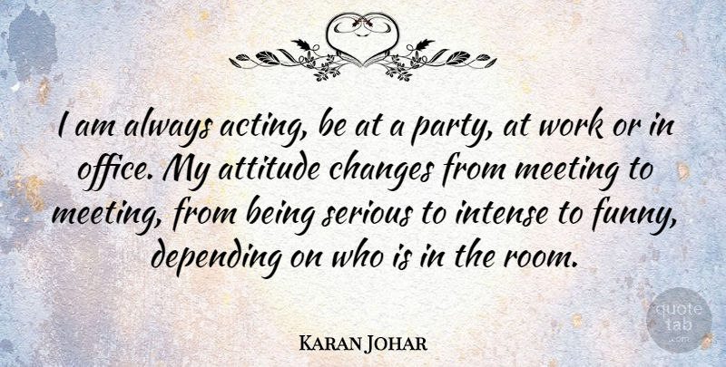 Karan Johar Quote About Attitude, Changes, Depending, Funny, Intense: I Am Always Acting Be...