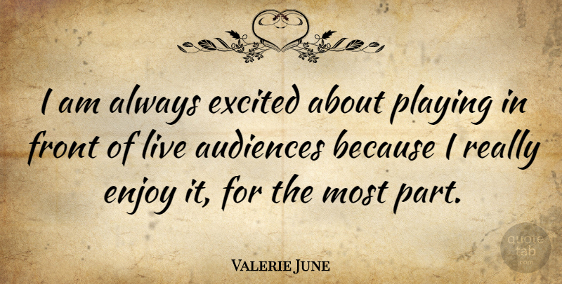Valerie June Quote About Excited, Enjoy, Audience: I Am Always Excited About...