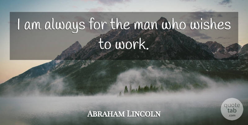 Abraham Lincoln Quote About Hard Work, Men, Wish: I Am Always For The...