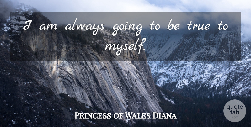 Princess Diana Quote About Truth, Being True, True To Myself: I Am Always Going To...