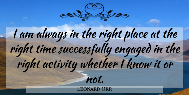 Leonard Orr Quote About Right Time, Activity, Engaged: I Am Always In The...