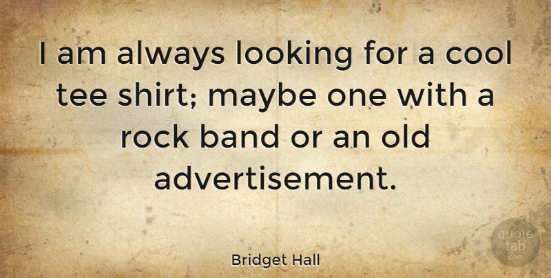 Bridget Hall Quote About Rocks, Band, Shirts: I Am Always Looking For...