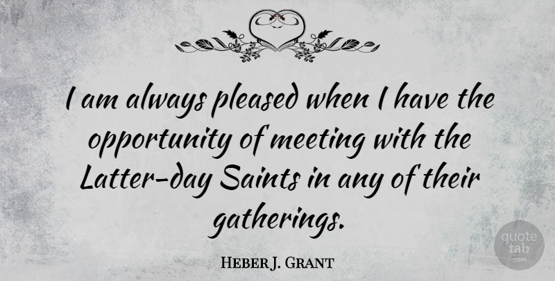 Heber J. Grant Quote About Opportunity, Gathering, Saint: I Am Always Pleased When...