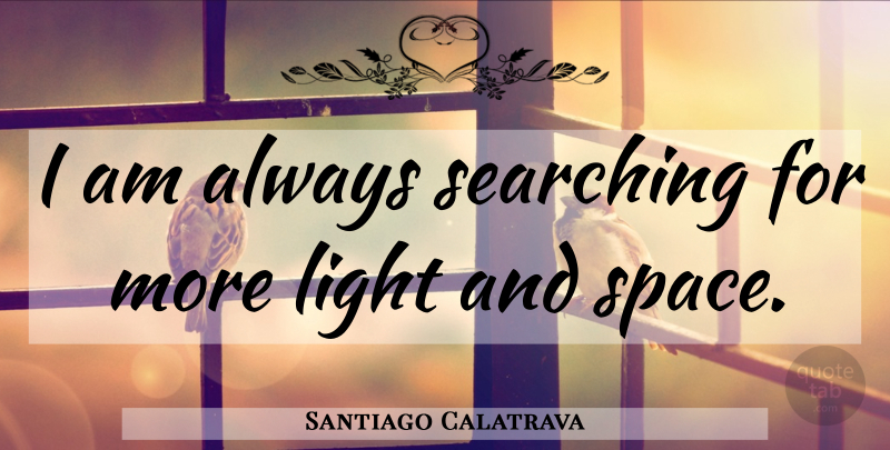 Santiago Calatrava Quote About Light, Space: I Am Always Searching For...