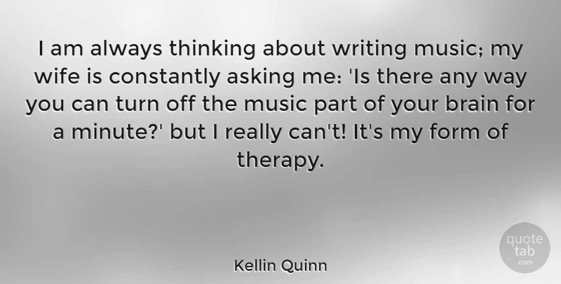 Kellin Quinn Quote About Asking, Constantly, Form, Music, Turn: I Am Always Thinking About...