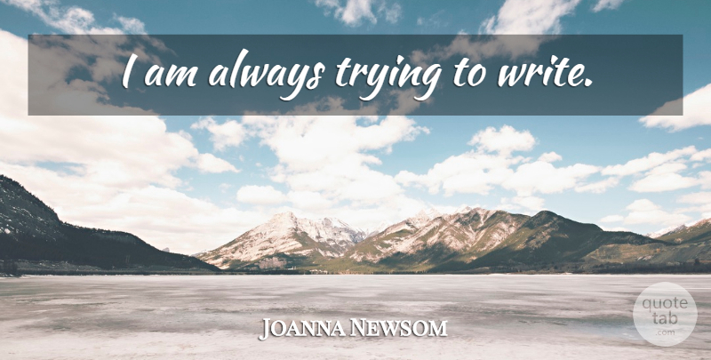 Joanna Newsom Quote About Writing, Always Trying, Trying: I Am Always Trying To...