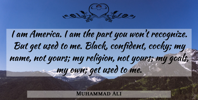 Muhammad Ali Quote About Cocky, Greatness, Names: I Am America I Am...