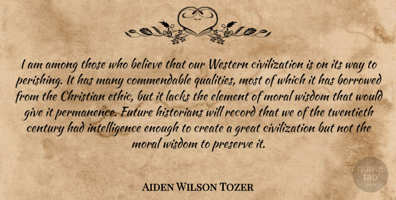 Aiden Wilson Tozer Quote About Christian, Believe, Civilization: I Am Among Those Who...