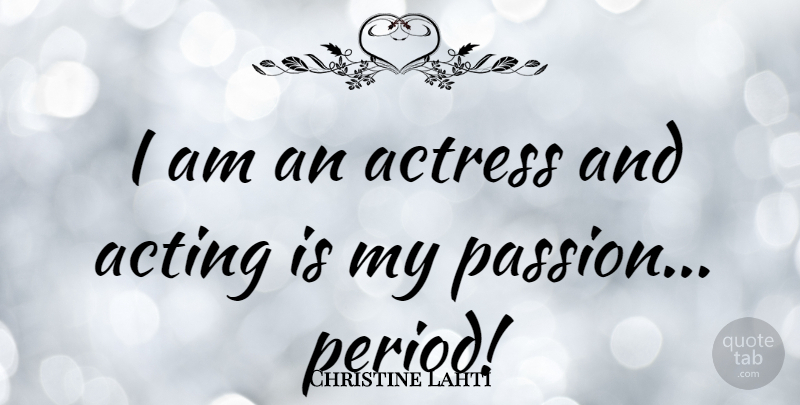 Christine Lahti Quote About Passion, Acting, Actresses: I Am An Actress And...