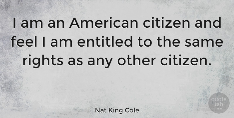 Nat King Cole Quote About Rights, Citizens, Feels: I Am An American Citizen...
